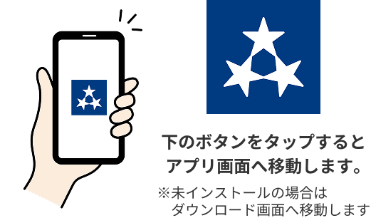 下のボタンをタップするとアプリ画面へ移動します。未インストールの場合はダウンロード画面へ移動します