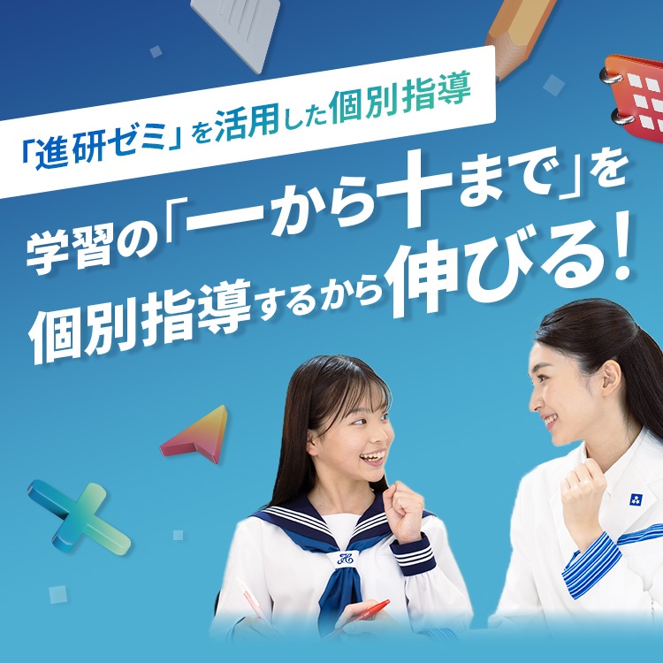 進研ゼミを活用した個別指導 学習の「一から十まで」を個別指導するから伸びる！