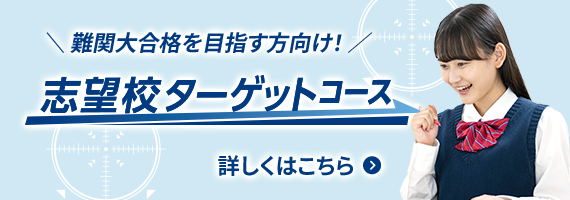 難関大合格を目指す方向け！ 志望校ターゲットコース 詳しくはこちら