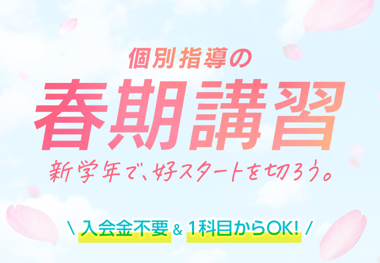 個別指導の春期講習 新学年で、好スタートを切ろう。