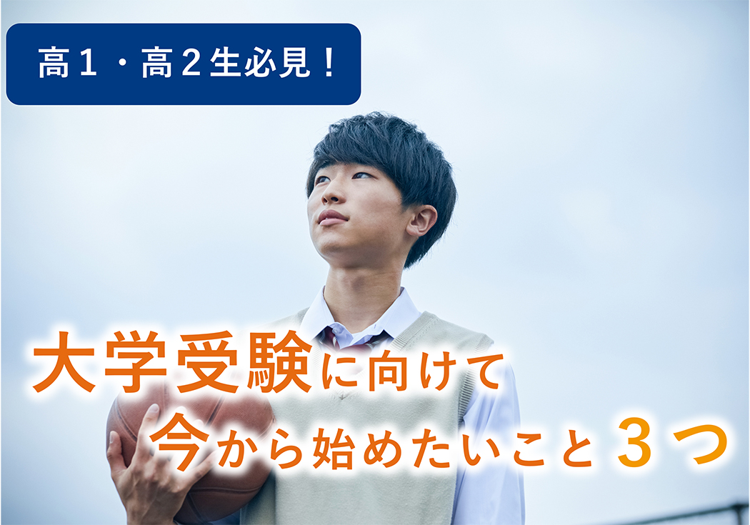 大学受験は早期対策で差がつく！高1・高2の今から始めておきたい3つのこと