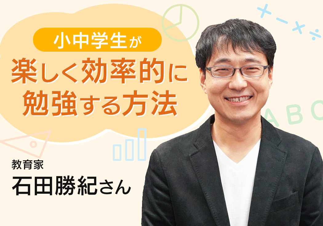 保護者さまの楽しさは伝染する！小中学生が楽しく効率的に勉強する方法を紹介　教育家・石田勝紀（いしだ かつのり）さんインタビュー