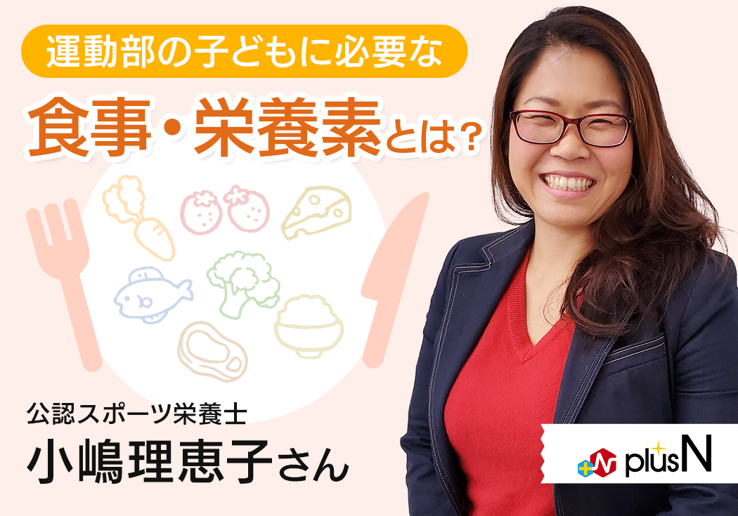 運動部の子どもの健康維持・パフォーマンス向上のために必要な食事・栄養素とは？公認スポーツ栄養士・小嶋理恵子さんインタビュー