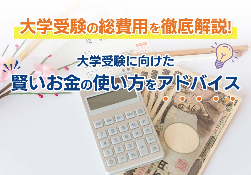 【大学受験の総費用を徹底解説！】大学受験に向けた賢いお金の使い方をアドバイス