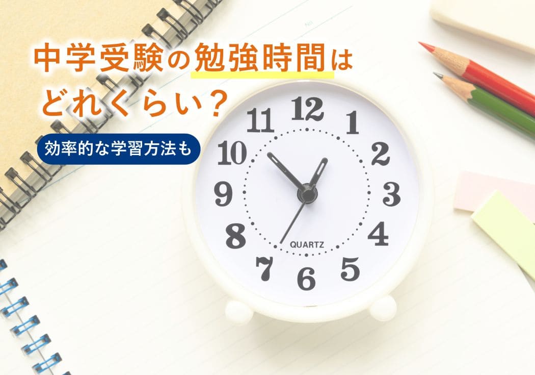 中学受験の勉強時間はどれくらい必要？合格に向けた効率的な学習方法も