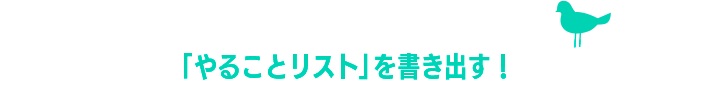 「やることリスト」を書き出す！