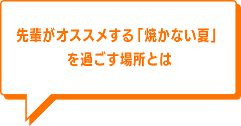 先輩がオススメする「焼かない夏」を過ごす場所とは