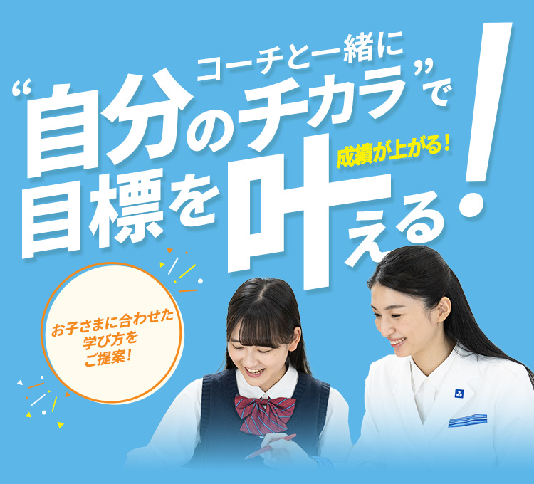 コーチと一緒に”自分のチカラ”で目標を叶える!成績が上がる! お子さまに合わせた学び方をご提案!