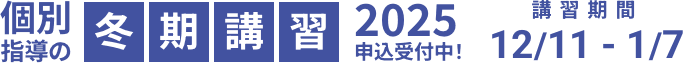 個別指導の冬期講習2025申込受付中! 講習期間 2025/12/11 - 2026/1/7